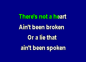 There's not a heart

Ain't been broken
Or a lie that

ain't been spoken
