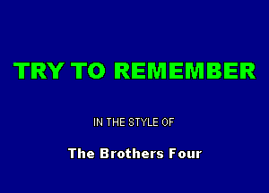 TRY ITO REMEMBER

IN THE STYLE OF

The Brothers Four