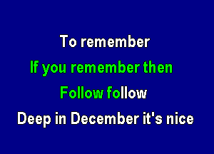 To remember
If you remember then
Follow follow

Deep in December it's nice