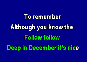 To remember

Although you knowthe

Follow follow
Deep in December it's nice