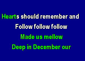 Hearts should remember and
Follow follow follow
Made us mellow

Deep in December our