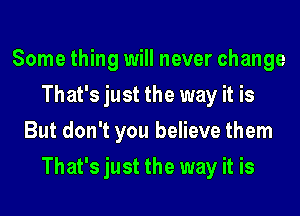 Some thing will never change
That's just the way it is
But don't you believe them
That's just the way it is