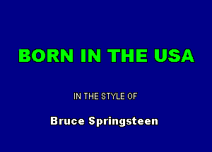 BORN IIN TIHIIE USA

IN THE STYLE 0F

Bruce Springsteen