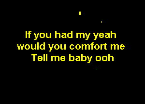 If you had my yeah
would you comfort me

Tell me baby ooh