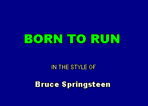 BORN TO RUN

IN THE STYLE 0F

Bruce Springsteen