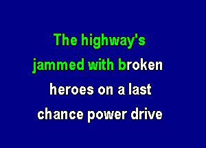 The highway's

jammed with broken
heroes on a last
chance power drive