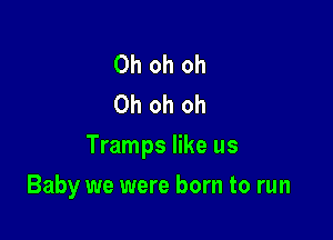 Oh oh oh
Oh oh oh

Tramps like us

Baby we were born to run