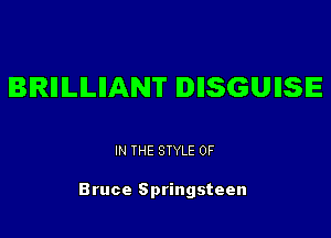 BIRIIILILIIANT IDIISGUIISIE

IN THE STYLE 0F

Bruce Springsteen
