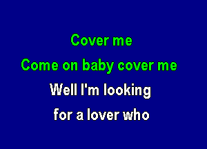 Cover me
Come on baby cover me

Well I'm looking

for a lover who