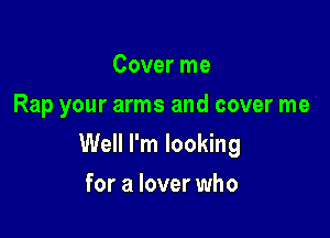 Cover me
Rap your arms and cover me

Well I'm looking

for a lover who