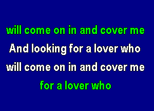 will come on in and cover me

And looking for a lover who

will come on in and cover me
for a lover who