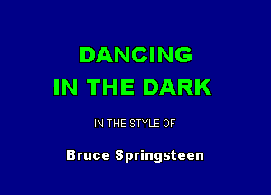 DANCING
IN THE DARK

IN THE STYLE 0F

Bruce Springsteen