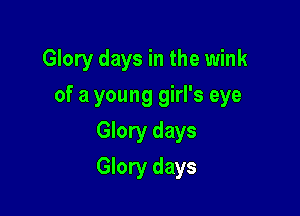 Glory days in the wink

of a young girl's eye

Glory days
Glory days