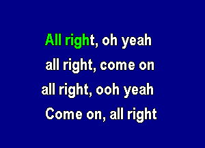 All right, oh yeah
all right, come on

all right, ooh yeah

Come on, all right