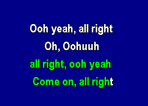 Ooh yeah, all right
Oh, Oohuuh

all right, ooh yeah

Come on, all right