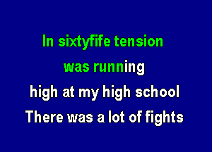 In sixtyfife tension
was running
high at my high school

There was a lot of fights