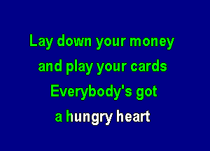 Lay down your money

and play your cards
Everybody's got
a hungry heart