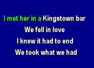 lmet her in a Kingstown bar

We fell in love
lknew it had to end
We took what we had