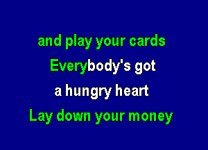 and play your cards
Everybody's got
a hungry heart

Lay down your money