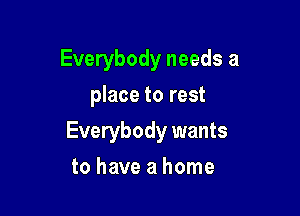 Everybody needs a
place to rest

Everybody wants

to have a home