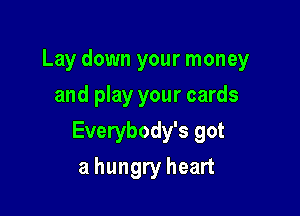 Lay down your money

and play your cards
Everybody's got
a hungry heart