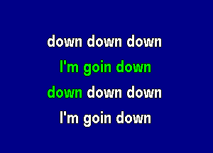 down down down
I'm goin down
down down down

I'm goin down