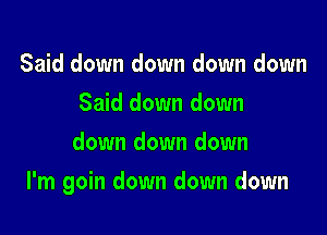 Said down down down down
Said down down
down down down

I'm goin down down down