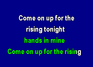 Come on up forthe
rising tonight
hands in mine

Come on up for the rising