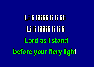 Li Ii Iililili Ii Ii Iili
Li Ii Iililili Ii Ii Ii
Lord as I stand

before your fiery light