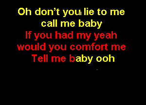 Oh don t you. lie to me
call me baby
If you had my yeah
would you comfort me

Tell me baby ooh