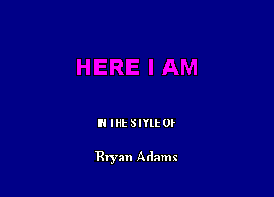 IN THE STYLE 0F

Bryan Adams