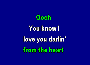 Oooh
You knowl

love you darlin'
from the heart