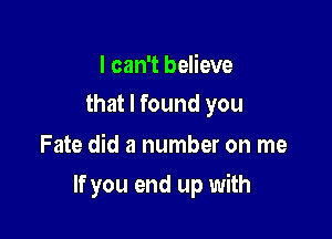 I can't believe
that I found you

Fate did a number on me

If you end up with