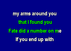 my arms around you
that I found you

Fate did a number on me

If you end up with