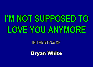 I'M NOT SUPPOSED TO
LOVE YOU ANYMORE

IN THE STYLE 0F

Bryan White