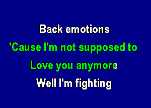 Back emotions
'Cause I'm not supposed to

Love you anymore
Well I'm fighting