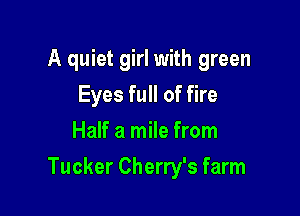 A quiet girl with green
Eyes full of fire
Half a mile from

Tucker Cherry's farm