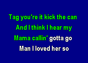 Tag you're it kick the can
And I think I hear my

Mama callin' gotta go

Man I loved her so