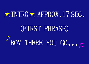 XINTROX APPROX. 17 SEC.
(FIRST PHRASE)
PBOY THERE YOU GO...