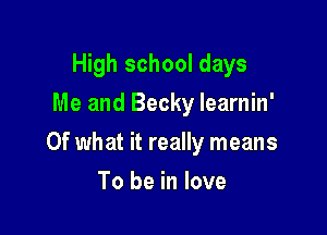 High school days
Me and Becky learnin'

Of what it really means

To be in love