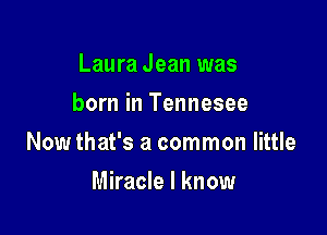 Laura Jean was
born in Tennesee

Now that's a common little

Miracle I know