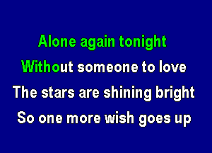 Alone again tonight
Without someone to love

The stars are shining bright

So one more wish goes up