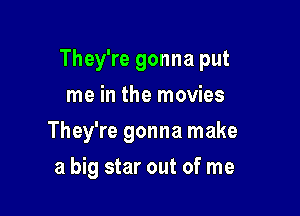 They're gonna put

me in the movies
They're gonna make
a big star out of me