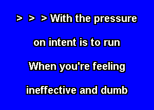 za p With the pressure

on intent is to run

When you're feeling

ineffective and dumb