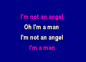 Oh I'm a man

I'm not an angel