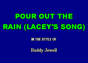 POUR OUT THE
RAIN (LACEY'S SONG)

III THE SIYLE 0F

Buddy Jewell