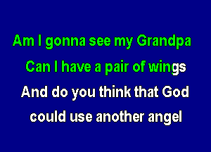 Am I gonna see my Grandpa

Can I have a pair of wings

And do you think that God
could use another angel