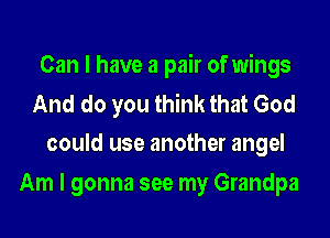 Can I have a pair of wings

And do you think that God
could use another angel

Am I gonna see my Grandpa