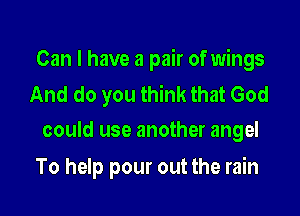 Can I have a pair of wings
And do you think that God

could use another angel

To help pour out the rain