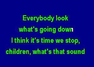 Everybody look
what's going down

lthink it's time we stop,

children, what's that sound